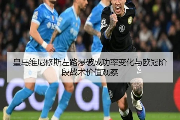 皇马维尼修斯左路爆破成功率变化与欧冠阶段战术价值观察
